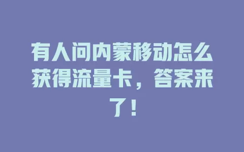 有人问内蒙移动怎么获得流量卡，答案来了！