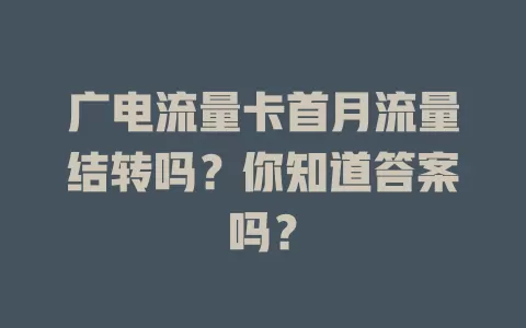 广电流量卡首月流量结转吗？你知道答案吗？