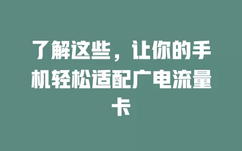 了解这些，让你的手机轻松适配广电流量卡