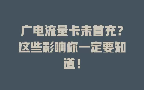 广电流量卡未首充？这些影响你一定要知道！