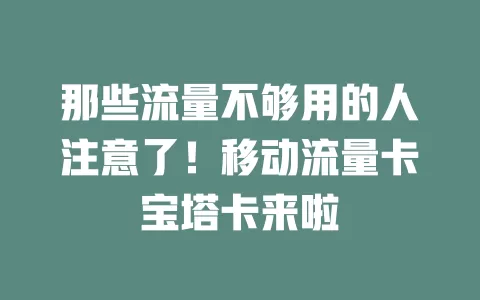 那些流量不够用的人注意了！移动流量卡宝塔卡来啦