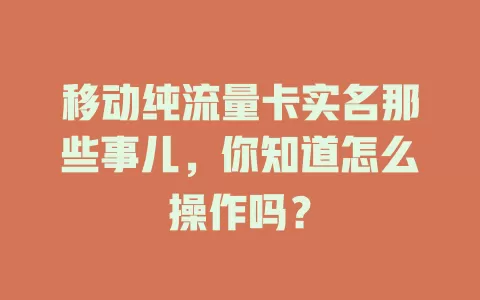 移动纯流量卡实名那些事儿，你知道怎么操作吗？