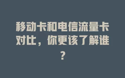 移动卡和电信流量卡对比，你更该了解谁？