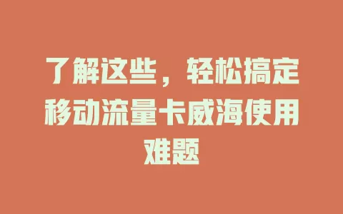 了解这些，轻松搞定移动流量卡威海使用难题
