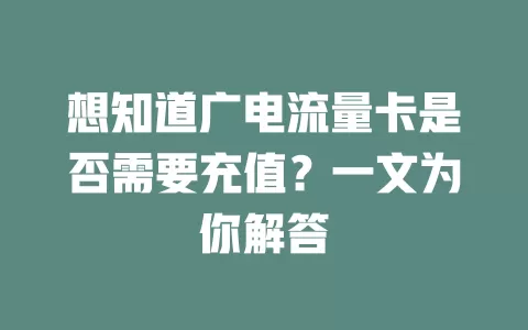 想知道广电流量卡是否需要充值？一文为你解答