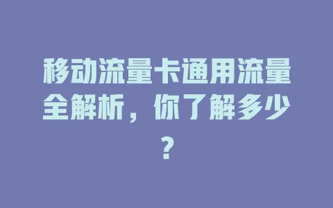 移动流量卡通用流量全解析，你了解多少？