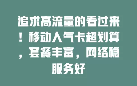 追求高流量的看过来！移动人气卡超划算，套餐丰富，网络稳服务好