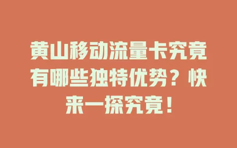 黄山移动流量卡究竟有哪些独特优势？快来一探究竟！