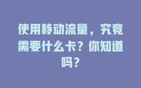 使用移动流量，究竟需要什么卡？你知道吗？