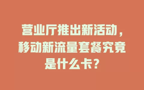 营业厅推出新活动，移动新流量套餐究竟是什么卡？