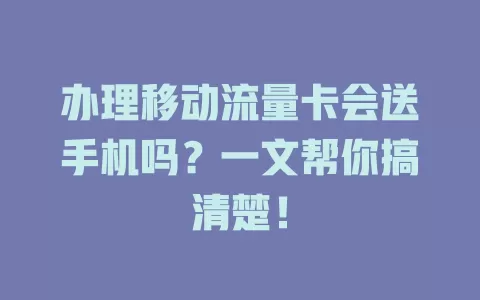 办理移动流量卡会送手机吗？一文帮你搞清楚！