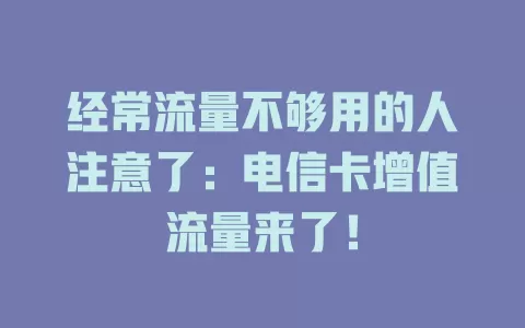 经常流量不够用的人注意了：电信卡增值流量来了！