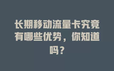 长期移动流量卡究竟有哪些优势，你知道吗？