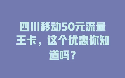 四川移动50元流量王卡，这个优惠你知道吗？