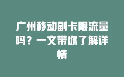 广州移动副卡限流量吗？一文带你了解详情