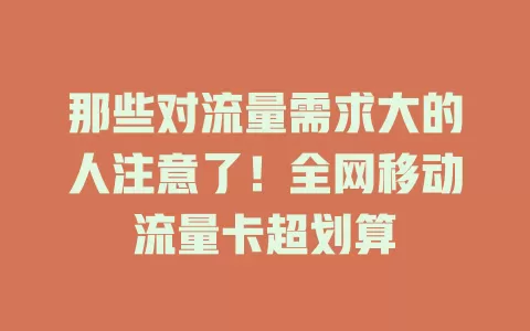 那些对流量需求大的人注意了！全网移动流量卡超划算