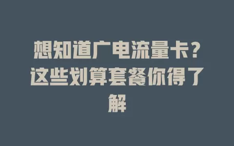 想知道广电流量卡？这些划算套餐你得了解