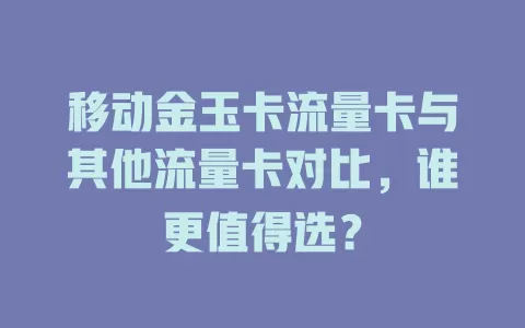 移动金玉卡流量卡与其他流量卡对比，谁更值得选？