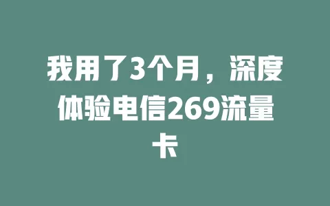 我用了3个月，深度体验电信269流量卡