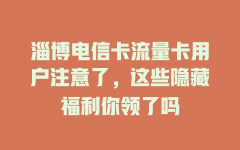 淄博电信卡流量卡用户注意了，这些隐藏福利你领了吗