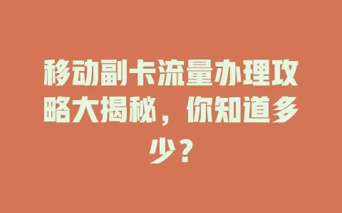 移动副卡流量办理攻略大揭秘，你知道多少？