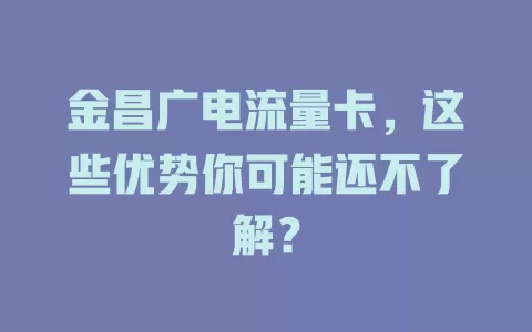 金昌广电流量卡，这些优势你可能还不了解？