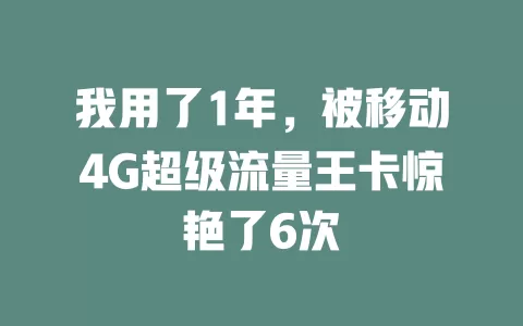 我用了1年，被移动4G超级流量王卡惊艳了6次