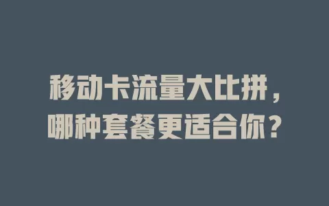 移动卡流量大比拼，哪种套餐更适合你？
