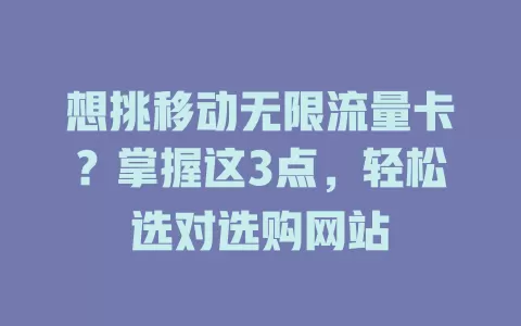 想挑移动无限流量卡？掌握这3点，轻松选对选购网站