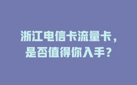 浙江电信卡流量卡，是否值得你入手？