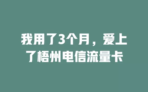我用了3个月，爱上了梧州电信流量卡