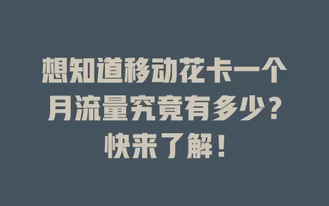 想知道移动花卡一个月流量究竟有多少？快来了解！