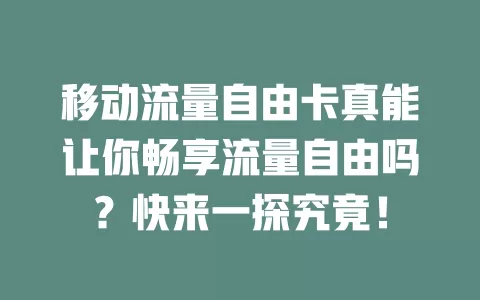 移动流量自由卡真能让你畅享流量自由吗？快来一探究竟！