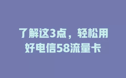 了解这3点，轻松用好电信58流量卡