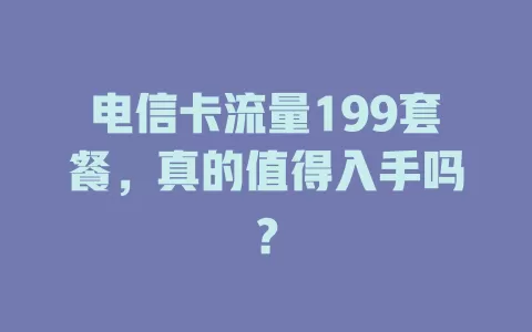 电信卡流量199套餐，真的值得入手吗？