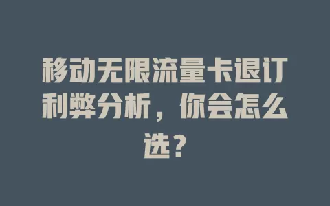 移动无限流量卡退订利弊分析，你会怎么选？