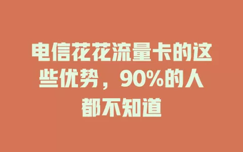 电信花花流量卡的这些优势，90%的人都不知道