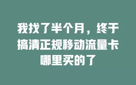 我找了半个月，终于搞清正规移动流量卡哪里买的了