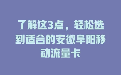 了解这3点，轻松选到适合的安徽阜阳移动流量卡