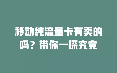 移动纯流量卡有卖的吗？带你一探究竟