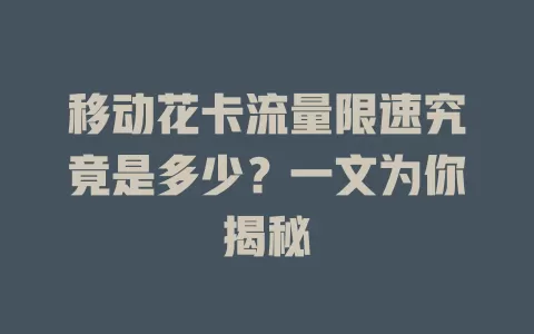 移动花卡流量限速究竟是多少？一文为你揭秘