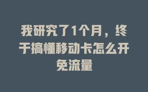 我研究了1个月，终于搞懂移动卡怎么开免流量