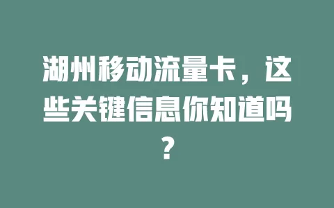 湖州移动流量卡，这些关键信息你知道吗？