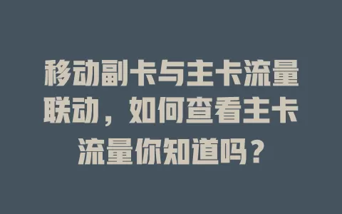 移动副卡与主卡流量联动，如何查看主卡流量你知道吗？