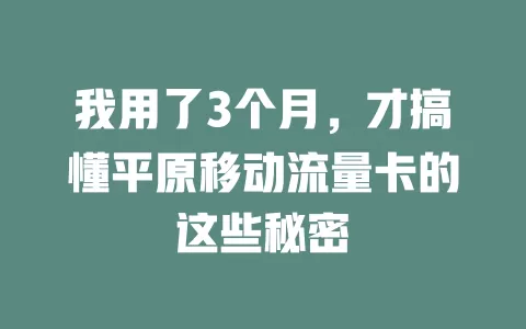 我用了3个月，才搞懂平原移动流量卡的这些秘密