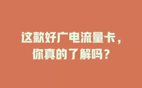 这款好广电流量卡，你真的了解吗？