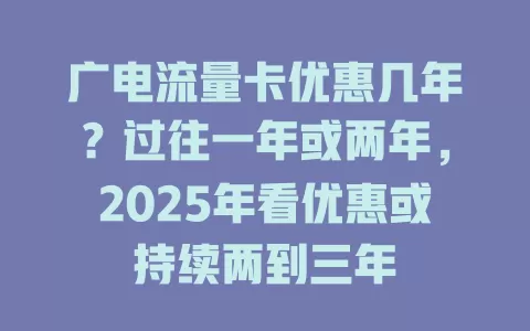 广电流量卡优惠几年？过往一年或两年，2025年看优惠或持续两到三年