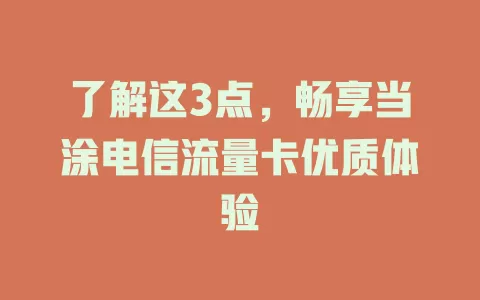 了解这3点，畅享当涂电信流量卡优质体验