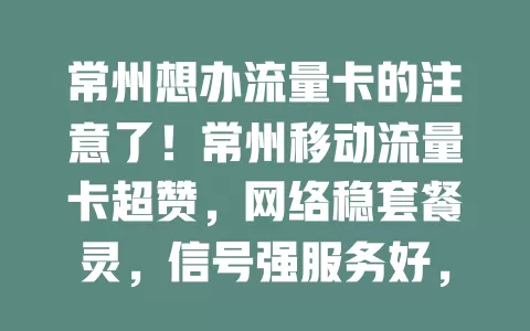 常州想办流量卡的注意了！常州移动流量卡超赞，网络稳套餐灵，信号强服务好，满足多样需求，畅享优质网络生活