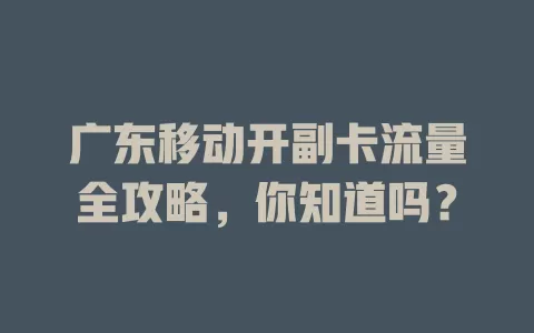 广东移动开副卡流量全攻略，你知道吗？